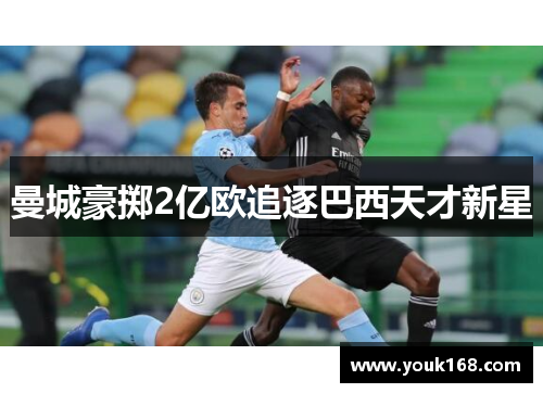 曼城豪掷2亿欧追逐巴西天才新星