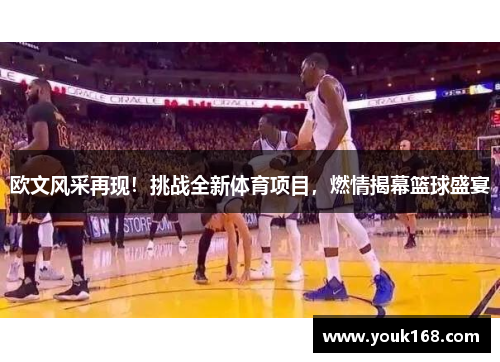 欧文风采再现！挑战全新体育项目，燃情揭幕篮球盛宴